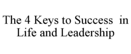 THE 4 KEYS TO SUCCESS IN LIFE AND LEADERSHIP trademark