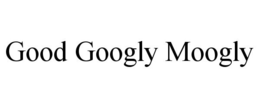 GOOD GOOGLY MOOGLY trademark