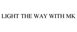 LIGHT THE WAY WITH MK trademark