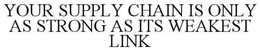 YOUR SUPPLY CHAIN IS ONLY AS STRONG AS IT'S WEAKEST LINK trademark