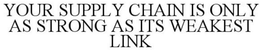 YOUR SUPPLY CHAIN IS ONLY AS STRONG AS IT'S WEAKEST LINK trademark