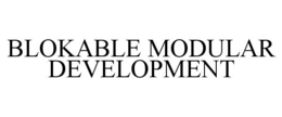 BLOKABLE MODULAR DEVELOPMENT trademark