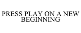 PRESS PLAY ON A NEW BEGINNING trademark