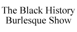 THE BLACK HISTORY BURLESQUE SHOW trademark