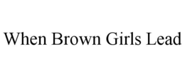 WHEN BROWN GIRLS LEAD trademark