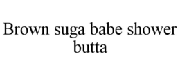 BROWN SUGA BABE SHOWER BUTTA trademark