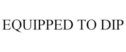 EQUIPPED TO DIP trademark
