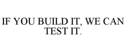 IF YOU BUILD IT, WE CAN TEST IT. trademark