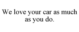 WE LOVE YOUR CAR AS MUCH AS YOU DO. trademark
