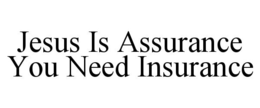JESUS IS ASSURANCE YOU NEED INSURANCE trademark