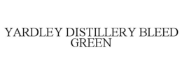 YARDLEY DISTILLERY BLEED GREEN trademark