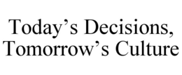 TODAY'S DECISIONS, TOMORROW'S CULTURE trademark