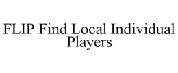 FLIP FIND LOCAL INDIVIDUAL PLAYERS trademark