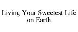 LIVING YOUR SWEETEST LIFE ON EARTH trademark