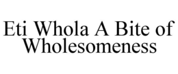 ETI WHOLA A BITE OF WHOLESOMENESS trademark