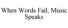 WHEN WORDS FAIL, MUSIC SPEAKS trademark