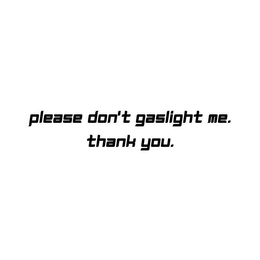 PLEASE DON'T GASLIGHT ME. THANK YOU. trademark