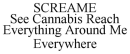 SCREAME SEE CANNABIS REACH EVERYTHING AROUND ME EVERYWHERE trademark