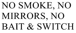 NO SMOKE, NO MIRRORS, NO BAIT & SWITCH trademark