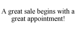 A GREAT SALE BEGINS WITH A GREAT APPOINTMENT! trademark