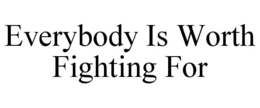 EVERYBODY IS WORTH FIGHTING FOR trademark