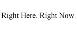 RIGHT HERE. RIGHT NOW. trademark