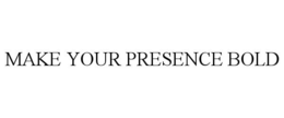 MAKE YOUR PRESENCE BOLD trademark