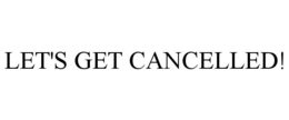 LET'S GET CANCELLED! trademark
