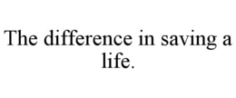 THE DIFFERENCE IN SAVING A LIFE. trademark