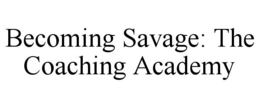 BECOMING SAVAGE: THE COACHING ACADEMY trademark