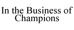 IN THE BUSINESS OF CHAMPIONS trademark