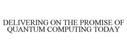 DELIVERING ON THE PROMISE OF QUANTUM COMPUTING TODAY trademark