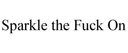 SPARKLE THE FUCK ON trademark