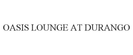 OASIS LOUNGE AT DURANGO trademark