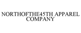 NORTHOFTHE45TH APPAREL COMPANY trademark