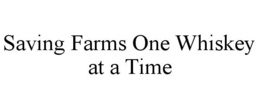 SAVING FARMS ONE WHISKEY AT A TIME trademark