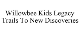 WILLOWBEE KIDS LEGACY TRAILS TO NEW DISCOVERIES trademark