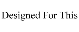 DESIGNED FOR THIS trademark