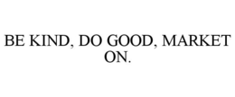 BE KIND, DO GOOD, MARKET ON. trademark