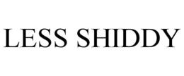 LESS SHIDDY trademark