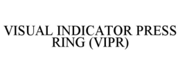 VISUAL INDICATOR PRESS RING (VIPR) trademark