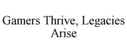 GAMERS THRIVE, LEGACIES ARISE trademark