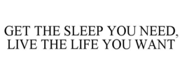 GET THE SLEEP YOU NEED, LIVE THE LIFE YOU WANT trademark