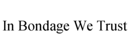 IN BONDAGE WE TRUST trademark