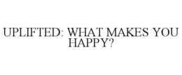 UPLIFTED: WHAT MAKES YOU HAPPY? trademark