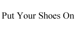 PUT YOUR SHOES ON trademark