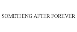 SOMETHING AFTER FOREVER trademark