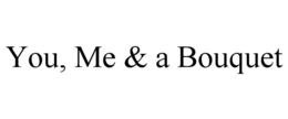 YOU, ME & A BOUQUET trademark
