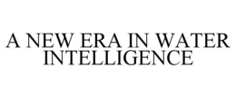 A NEW ERA IN WATER INTELLIGENCE trademark