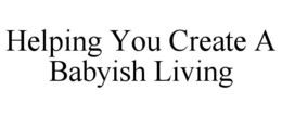 HELPING YOU CREATE A BABYISH LIVING trademark